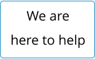 We are here to help
